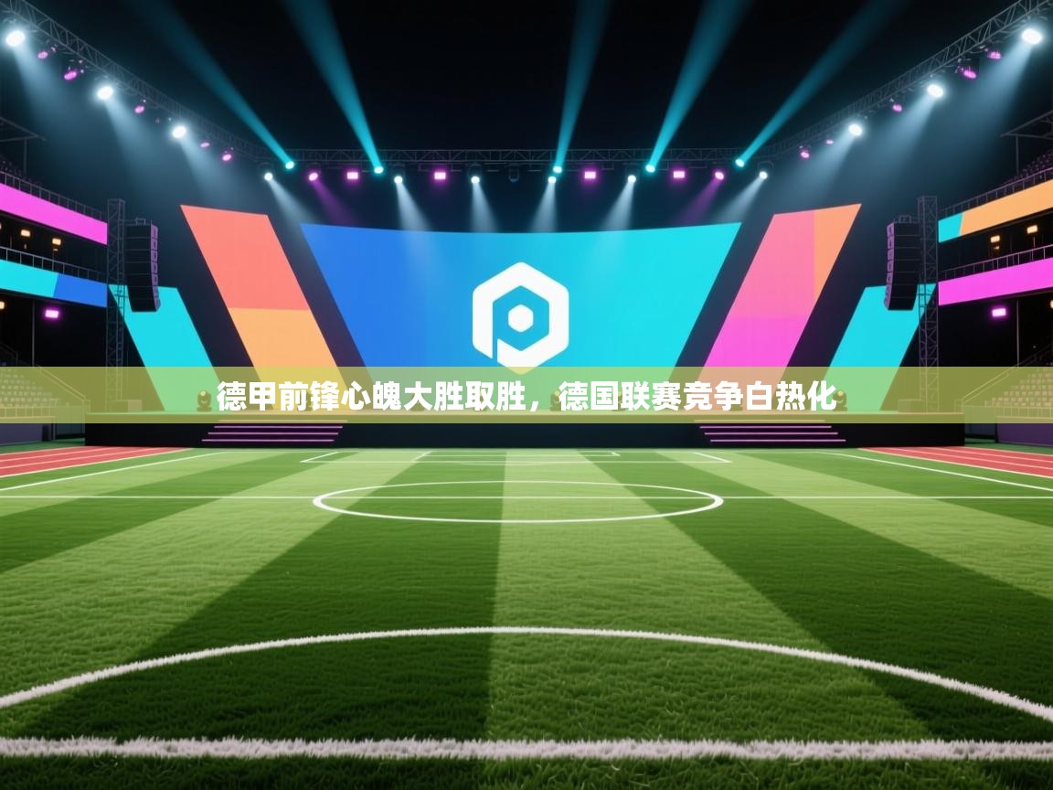 德甲前锋心魄大胜取胜，德国联赛竞争白热化